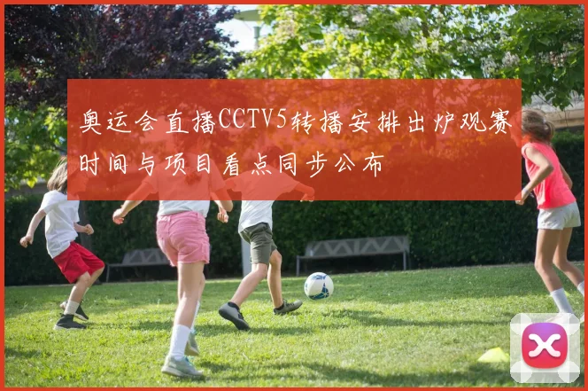 奥运会直播CCTV5转播安排出炉观赛时间与项目看点同步公布