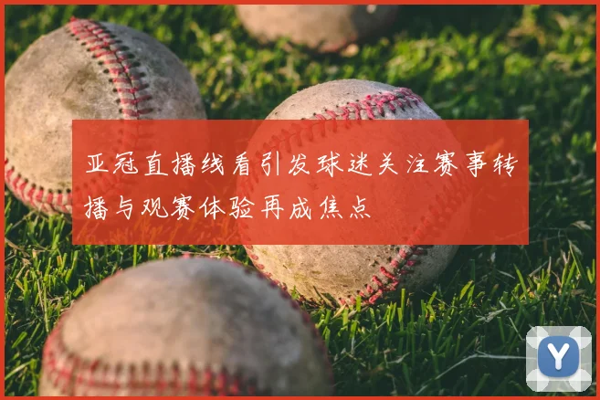 亚冠直播线看引发球迷关注赛事转播与观赛体验再成焦点