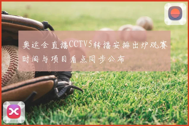 奥运会直播CCTV5转播安排出炉观赛时间与项目看点同步公布