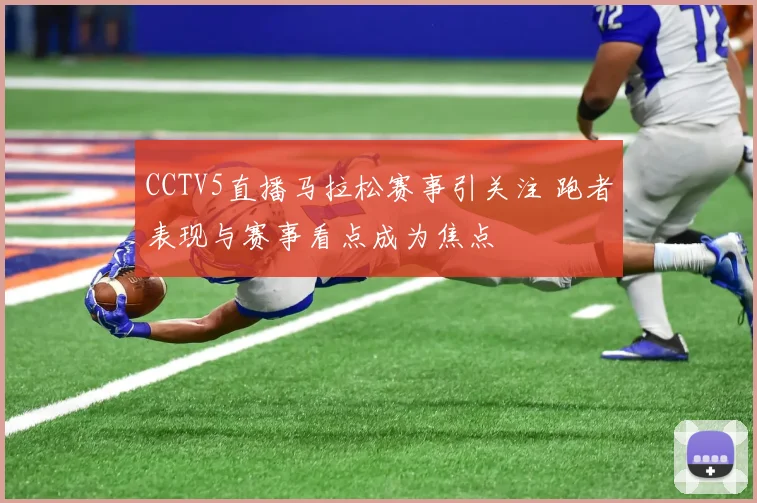 CCTV5直播马拉松赛事引关注 跑者表现与赛事看点成为焦点