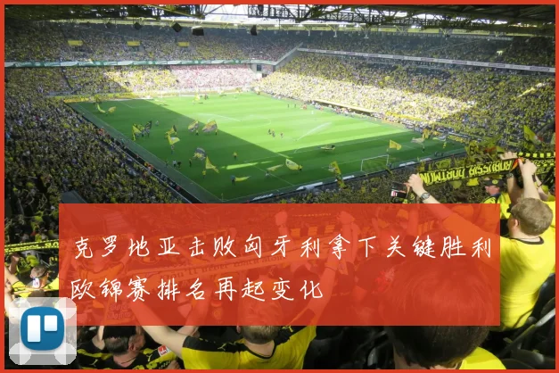 克罗地亚击败匈牙利拿下关键胜利欧锦赛排名再起变化