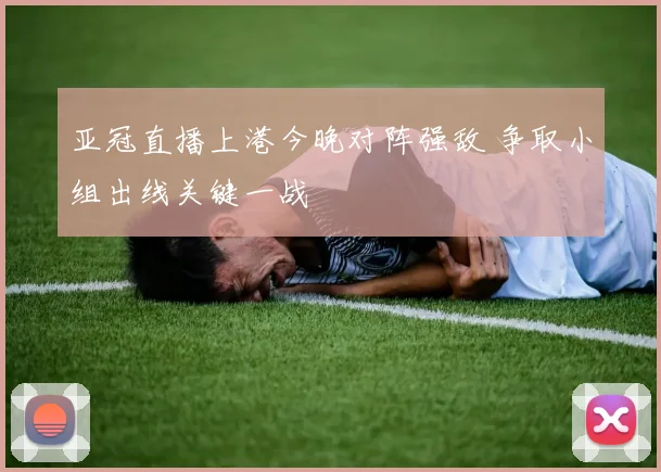 亚冠直播上港今晚对阵强敌 争取小组出线关键一战